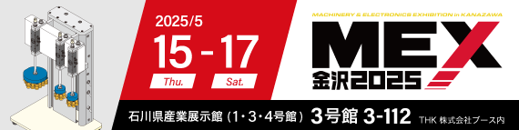第61回　機械工業見本市 (MEX金沢2025)出展。2025/05/15(木)～05/17(土)。石川県産業展示館 (1・3・4号館)。3号館 3-112　THK（株）様ブース内。