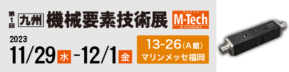 第1回 九州機械要素技術展(M-tech KYUSHU)出展。2023/11/29(水)～12/1(金)。マリンメッセ福岡。